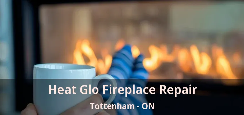 Heat Glo Fireplace Repair Tottenham - ON